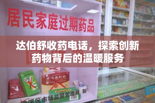 泰州达伯舒收药电话，探索创新药物背后的温暖服务