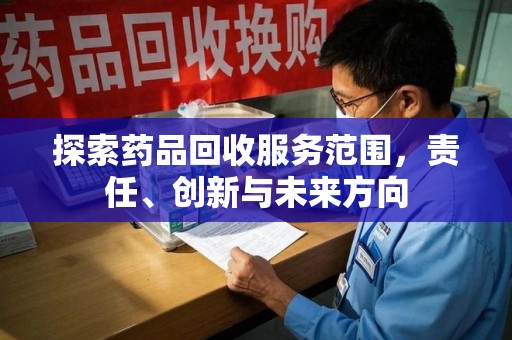 泰州探索药品回收服务范围，责任、创新与未来方向