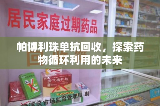 泰州帕博利珠单抗回收，探索药物循环利用的未来