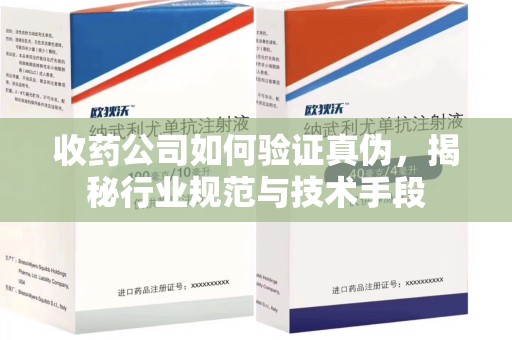 泰州收药公司如何验证真伪，揭秘行业规范与技术手段