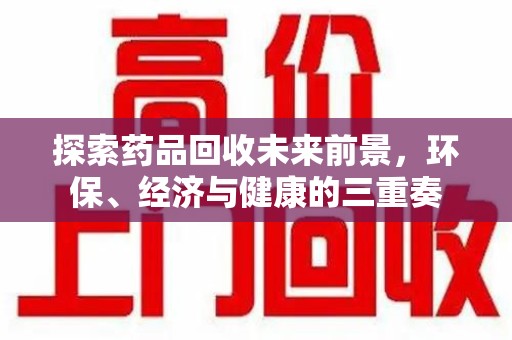 泰州探索药品回收未来前景，环保、经济与健康的三重奏