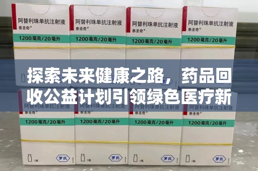 泰州探索未来健康之路，药品回收公益计划引领绿色医疗新风尚