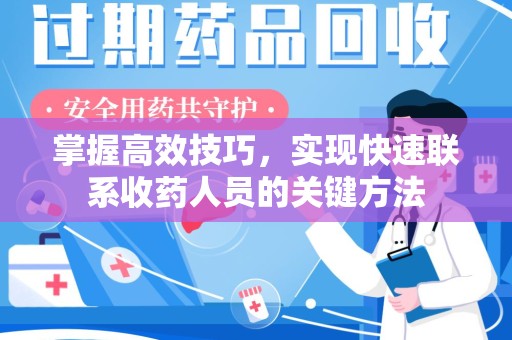 泰州掌握高效技巧，实现快速联系收药人员的关键方法