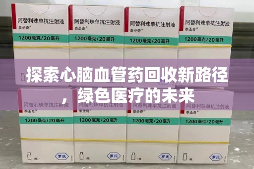 泰州探索心脑血管药回收新路径，绿色医疗的未来