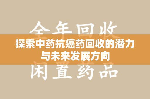 泰州探索中药抗癌药回收的潜力与未来发展方向