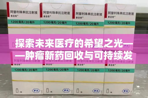 泰州探索未来医疗的希望之光——肿瘤新药回收与可持续发展的创新之路