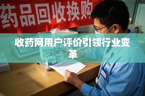 泰州收药网用户评价引领行业变革