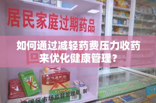 泰州如何通过减轻药费压力收药来优化健康管理？