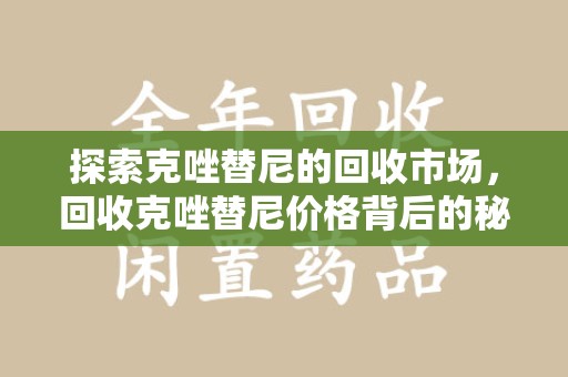泰州探索克唑替尼的回收市场，回收克唑替尼价格背后的秘密与趋势