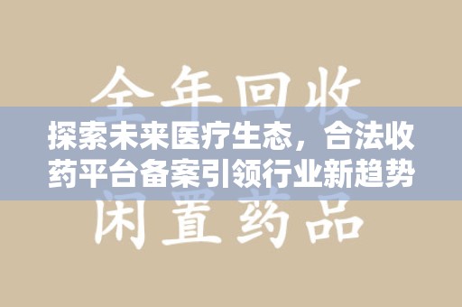 泰州探索未来医疗生态，合法收药平台备案引领行业新趋势