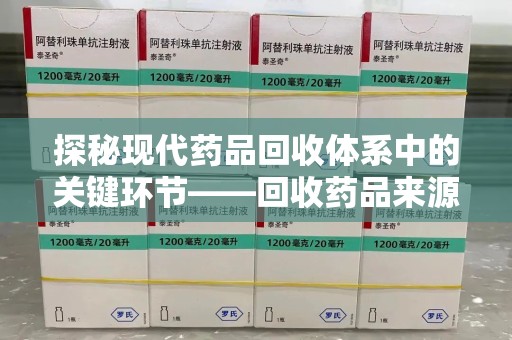 泰州探秘现代药品回收体系中的关键环节——回收药品来源审核