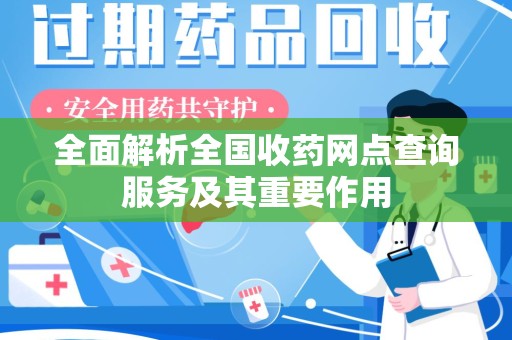 泰州全面解析全国收药网点查询服务及其重要作用