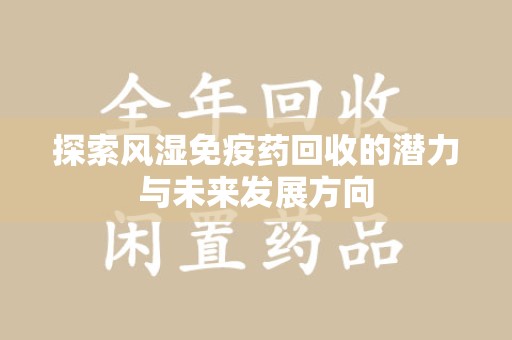 泰州探索风湿免疫药回收的潜力与未来发展方向