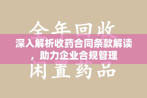 泰州深入解析收药合同条款解读，助力企业合规管理