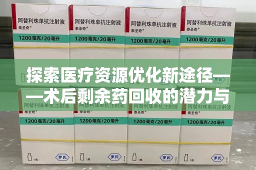 泰州探索医疗资源优化新途径——术后剩余药回收的潜力与挑战