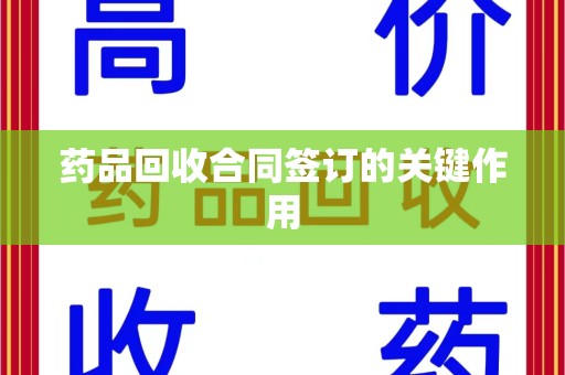 泰州药品回收合同签订的关键作用