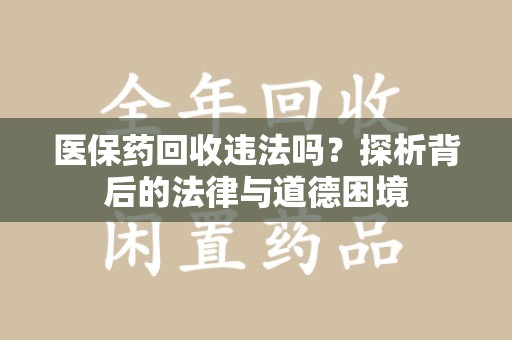 泰州医保药回收违法吗？探析背后的法律与道德困境