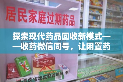 泰州探索现代药品回收新模式——收药微信同号，让闲置药品找到新归宿