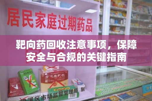 泰州靶向药回收注意事项，保障安全与合规的关键指南