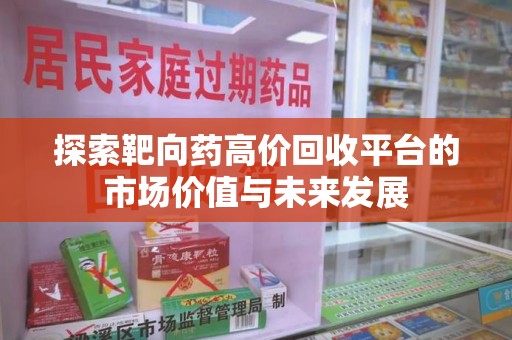 泰州探索靶向药高价回收平台的市场价值与未来发展