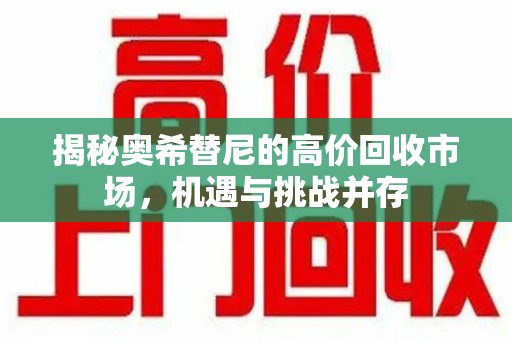 泰州揭秘奥希替尼的高价回收市场，机遇与挑战并存