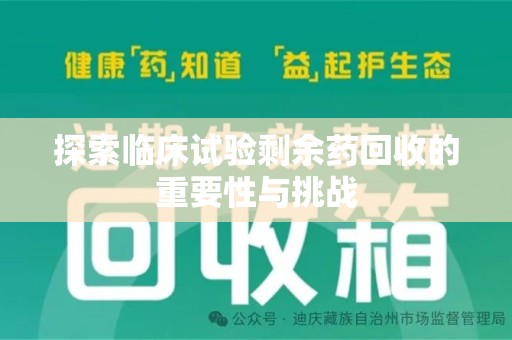 泰州探索临床试验剩余药回收的重要性与挑战