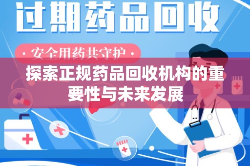 泰州探索正规药品回收机构的重要性与未来发展
