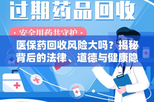 泰州医保药回收风险大吗？揭秘背后的法律、道德与健康隐患