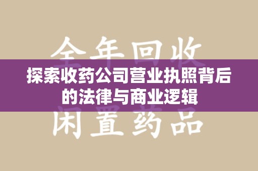泰州探索收药公司营业执照背后的法律与商业逻辑