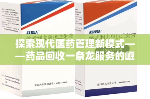 泰州探索现代医药管理新模式——药品回收一条龙服务的崛起与未来