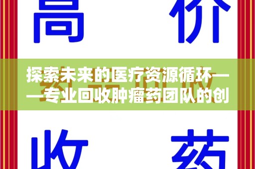 泰州探索未来的医疗资源循环——专业回收肿瘤药团队的创新之路