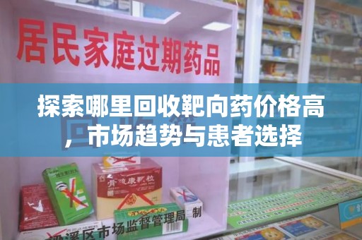 泰州探索哪里回收靶向药价格高，市场趋势与患者选择