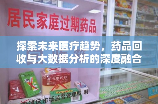 泰州探索未来医疗趋势，药品回收与大数据分析的深度融合