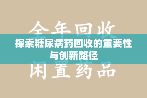 泰州探索糖尿病药回收的重要性与创新路径