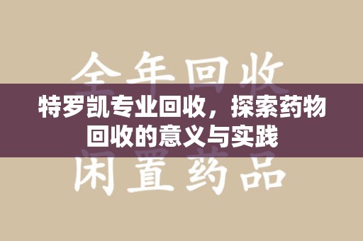 泰州特罗凯专业回收，探索药物回收的意义与实践