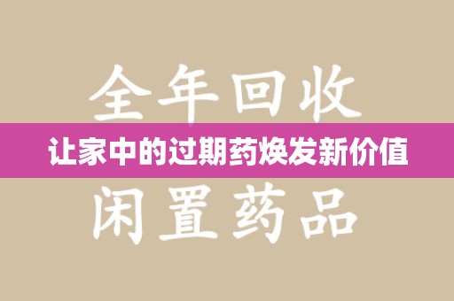 泰州让家中的过期药焕发新价值