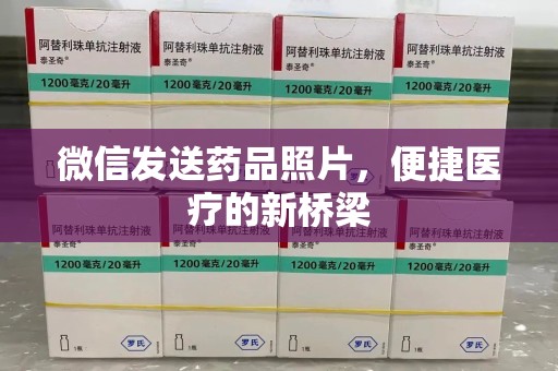 泰州微信发送药品照片，便捷医疗的新桥梁