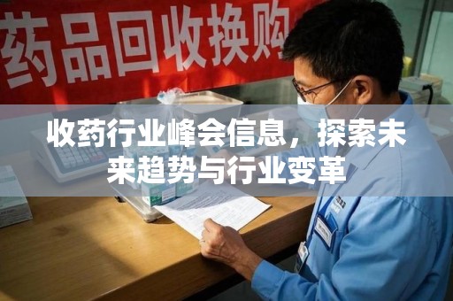 泰州收药行业峰会信息，探索未来趋势与行业变革