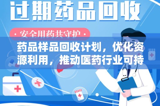 泰州药品样品回收计划，优化资源利用，推动医药行业可持续发展