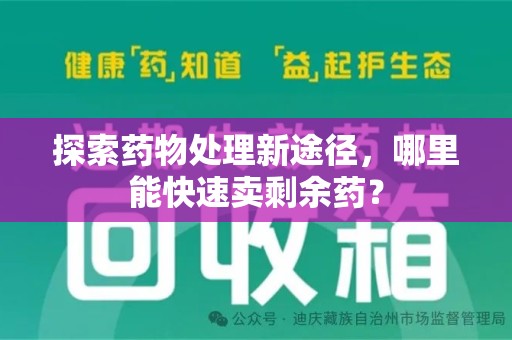 泰州探索药物处理新途径，哪里能快速卖剩余药？