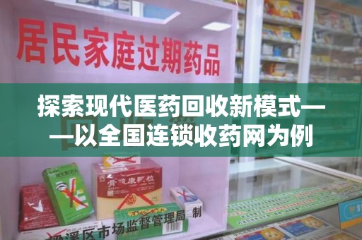泰州探索现代医药回收新模式——以全国连锁收药网为例
