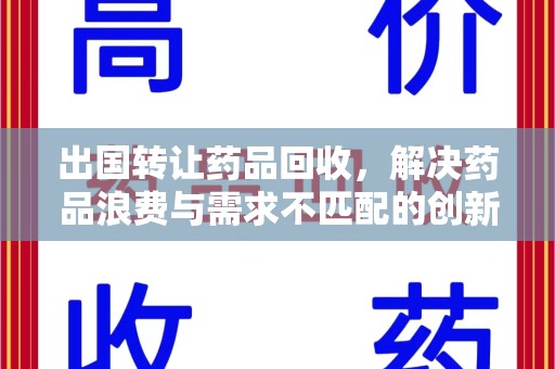泰州出国转让药品回收，解决药品浪费与需求不匹配的创新方案
