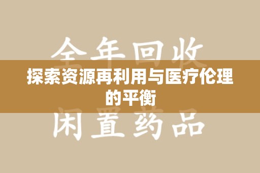 泰州探索资源再利用与医疗伦理的平衡