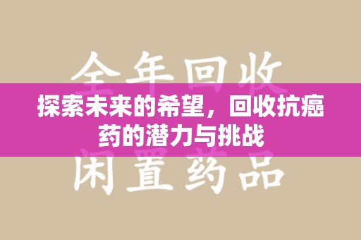 泰州探索未来的希望，回收抗癌药的潜力与挑战