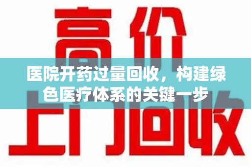 泰州医院开药过量回收，构建绿色医疗体系的关键一步