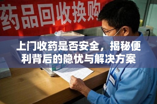 泰州上门收药是否安全，揭秘便利背后的隐忧与解决方案