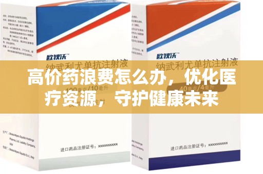 泰州高价药浪费怎么办，优化医疗资源，守护健康未来