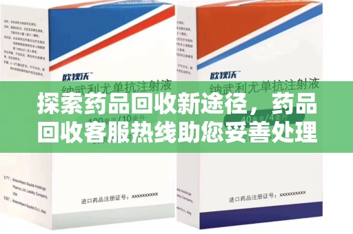 泰州探索药品回收新途径，药品回收客服热线助您妥善处理闲置药物