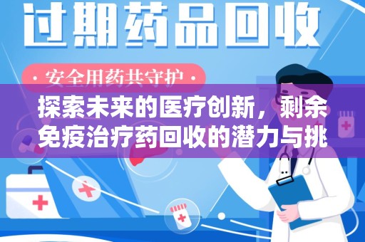 泰州探索未来的医疗创新，剩余免疫治疗药回收的潜力与挑战
