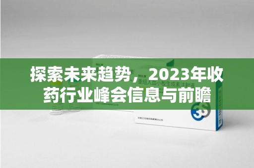 泰州探索未来趋势，2023年收药行业峰会信息与前瞻